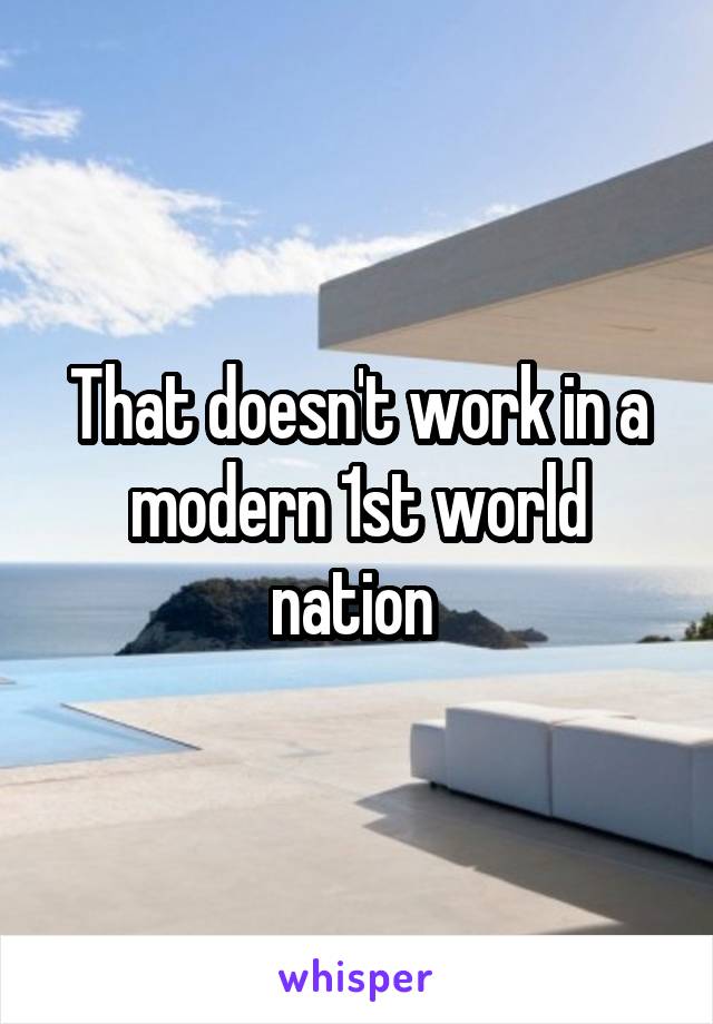 That doesn't work in a modern 1st world nation 