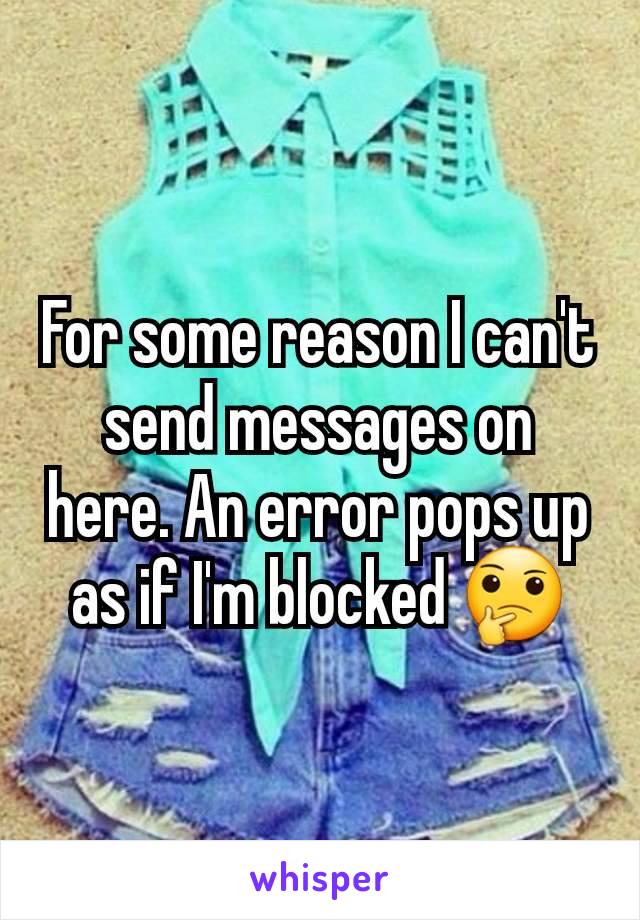 For some reason I can't send messages on here. An error pops up as if I'm blocked 🤔