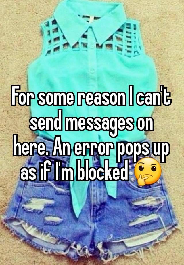 For some reason I can't send messages on here. An error pops up as if I'm blocked 🤔