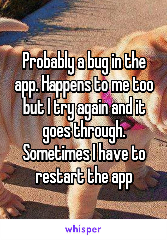 Probably a bug in the app. Happens to me too but I try again and it goes through. Sometimes I have to restart the app