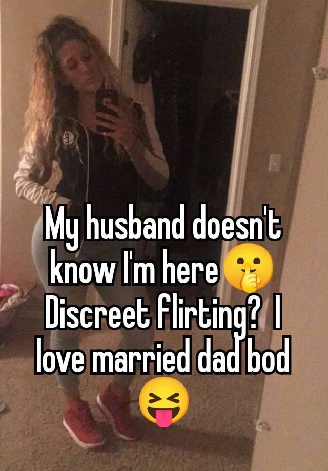 My husband doesn't know I'm here🤫 Discreet flirting?  I love married dad bod 😝