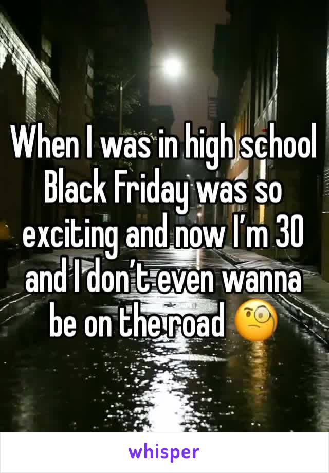 When I was in high school Black Friday was so exciting and now I’m 30 and I don’t even wanna be on the road 🧐