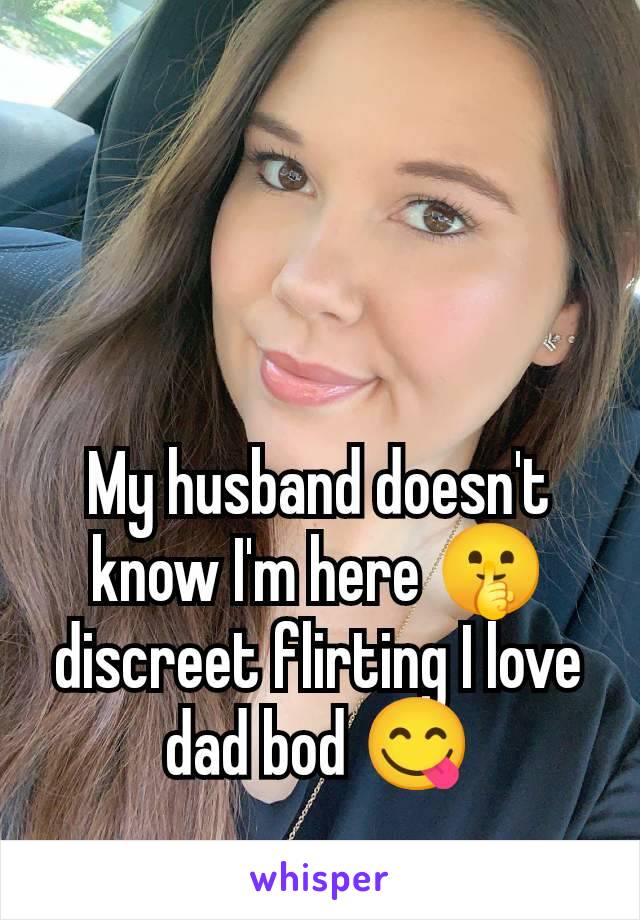 My husband doesn't know I'm here 🤫 discreet flirting I love dad bod 😋