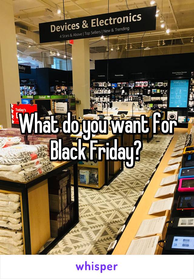 What do you want for Black Friday? 