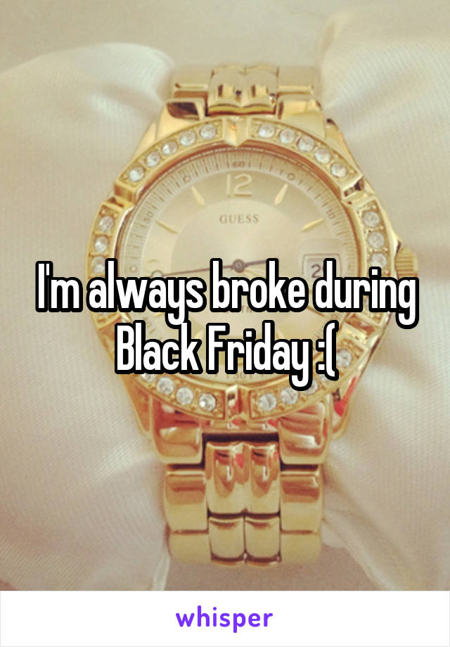 I'm always broke during Black Friday :(