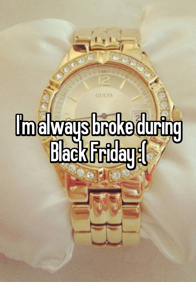 I'm always broke during Black Friday :(