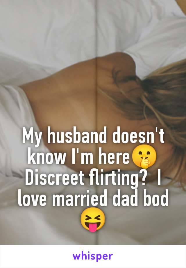 My husband doesn't know I'm here🤫 Discreet flirting?  I love married dad bod 😝