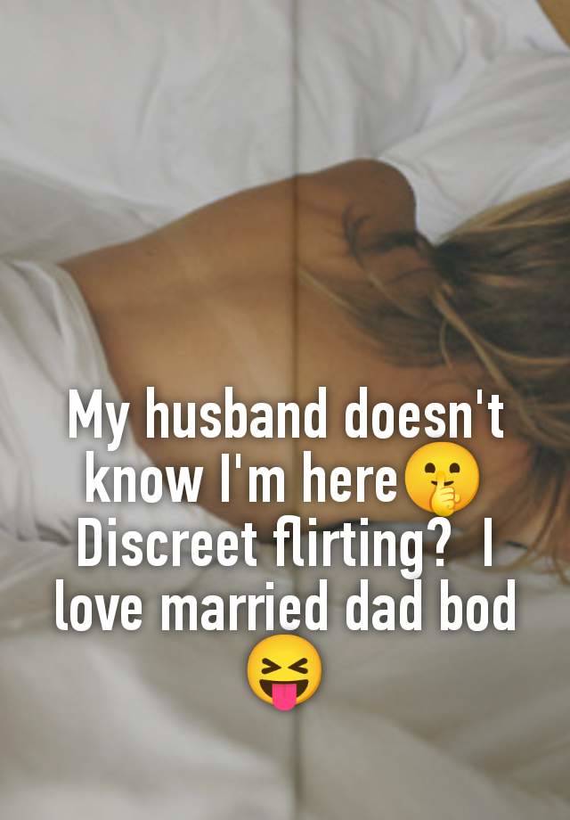 My husband doesn't know I'm here🤫 Discreet flirting?  I love married dad bod 😝