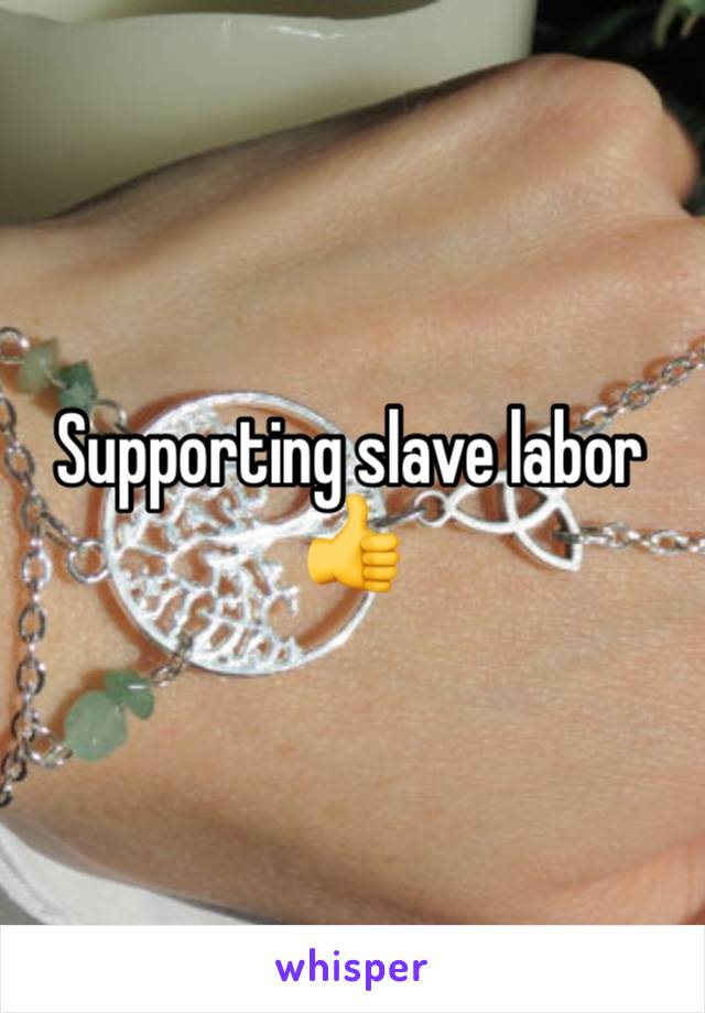 Supporting slave labor 👍