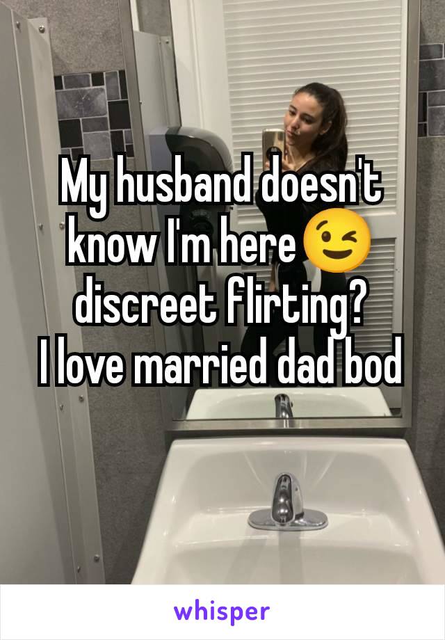 My husband doesn't know I'm here😉 discreet flirting?
I love married dad bod