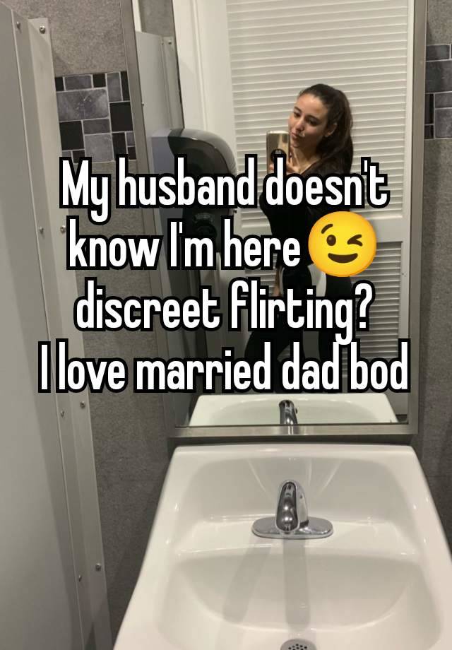 My husband doesn't know I'm here😉 discreet flirting?
I love married dad bod