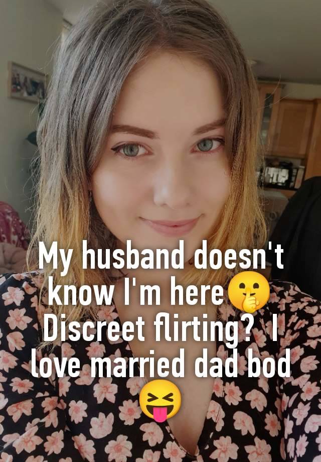 My husband doesn't know I'm here🤫 Discreet flirting?  I love married dad bod 😝