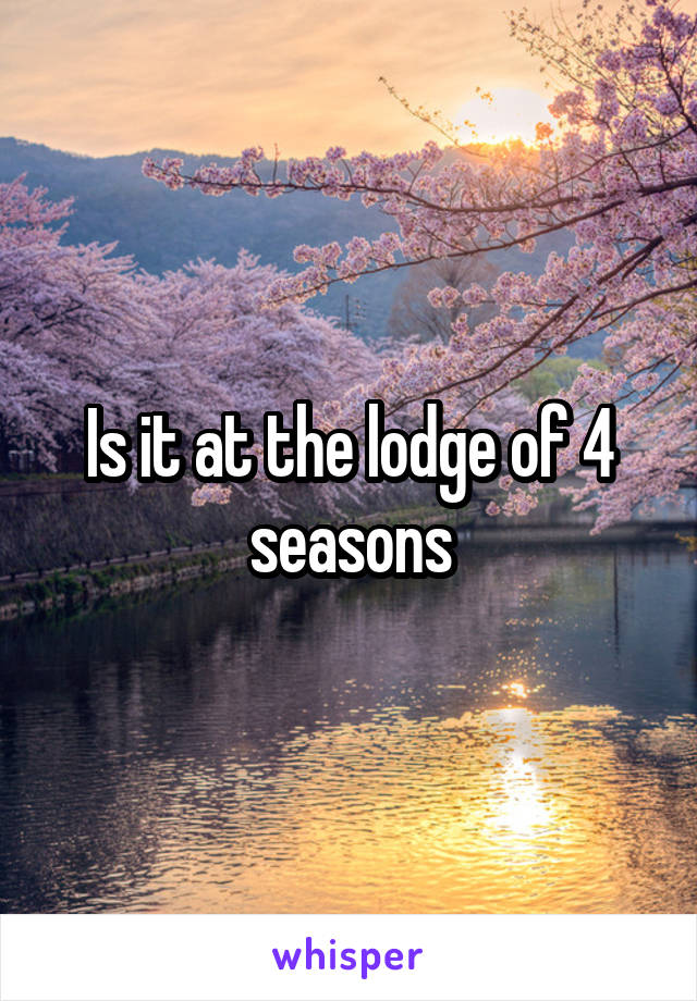 Is it at the lodge of 4 seasons