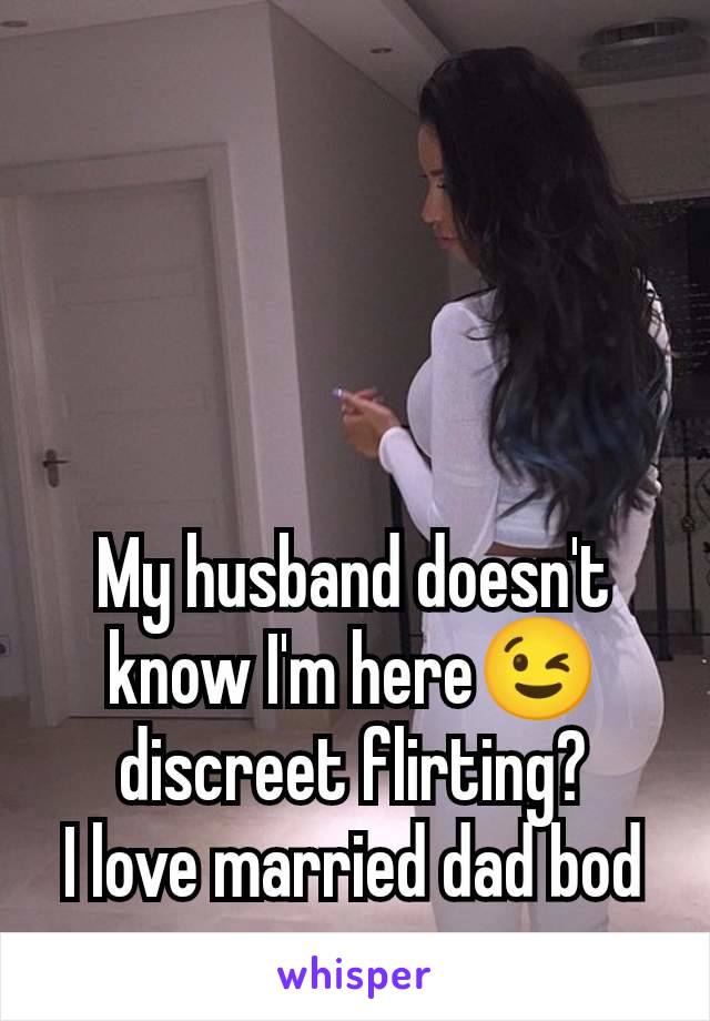 My husband doesn't know I'm here😉 discreet flirting?
I love married dad bod