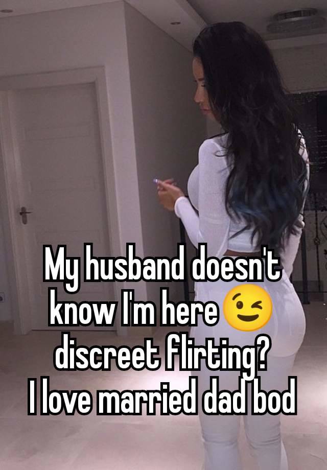 My husband doesn't know I'm here😉 discreet flirting?
I love married dad bod