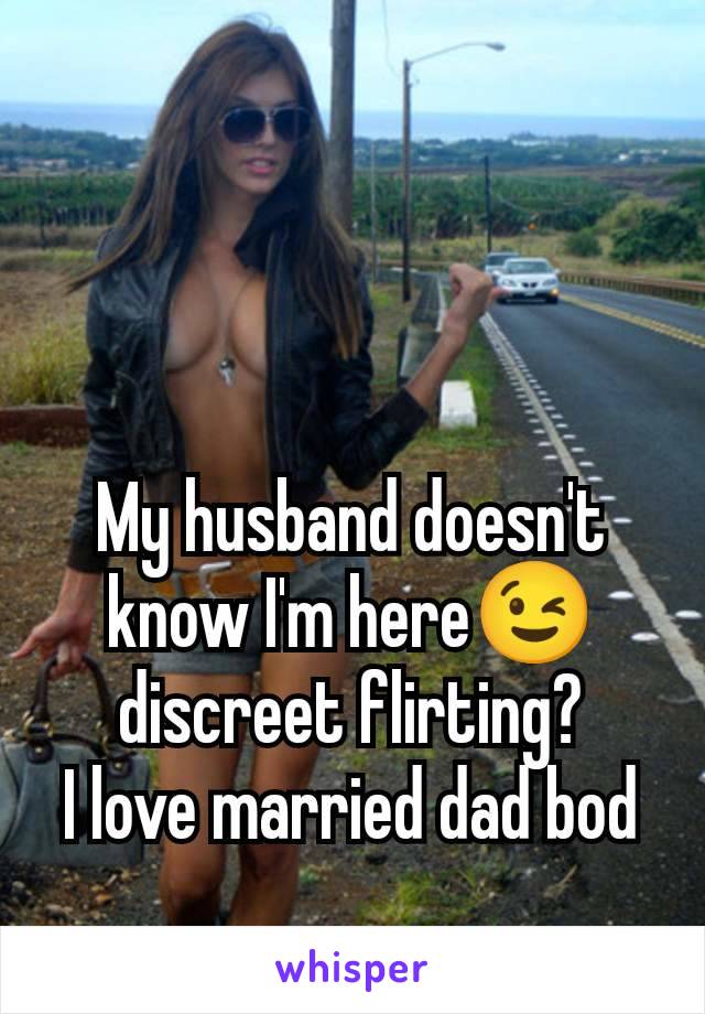 My husband doesn't know I'm here😉 discreet flirting?
I love married dad bod