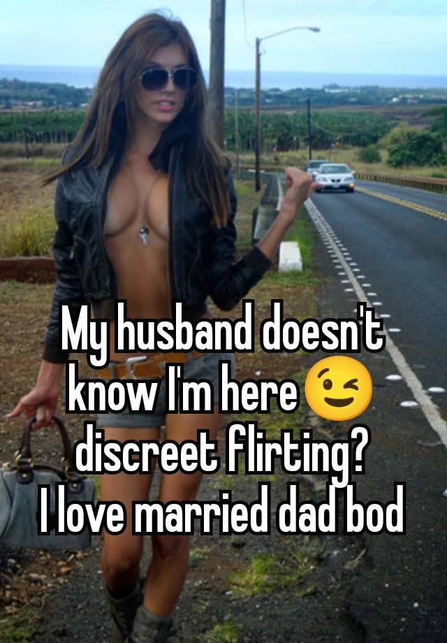 My husband doesn't know I'm here😉 discreet flirting?
I love married dad bod