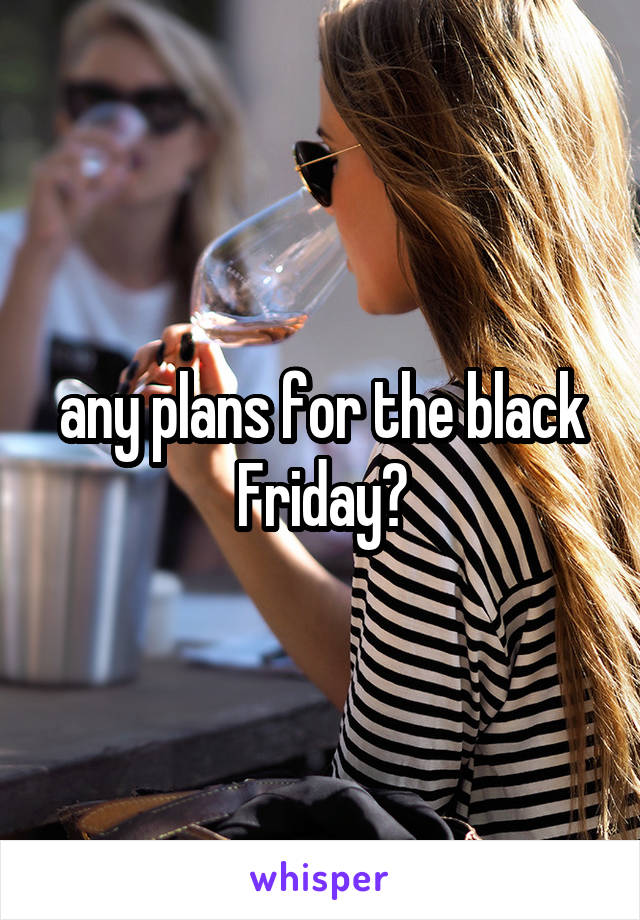 any plans for the black Friday?