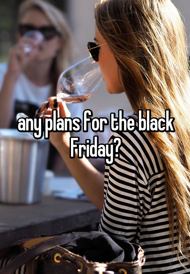 any plans for the black Friday?