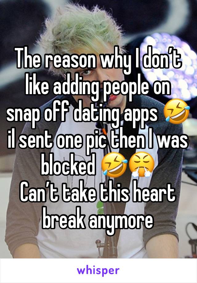 The reason why I don’t like adding people on  snap off dating apps 🤣 iI sent one pic then I was blocked 🤣😤
Can’t take this heart break anymore 