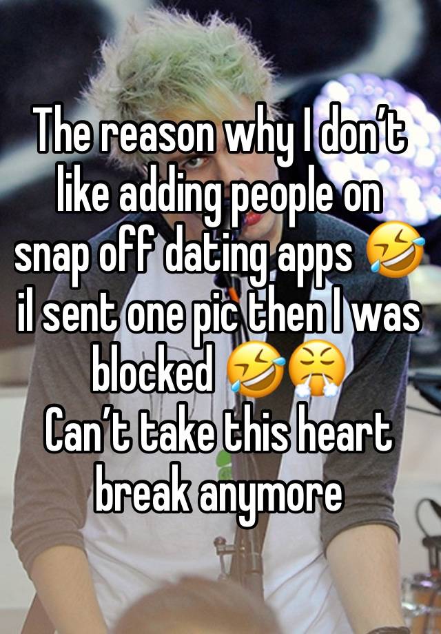 The reason why I don’t like adding people on  snap off dating apps 🤣 iI sent one pic then I was blocked 🤣😤
Can’t take this heart break anymore 