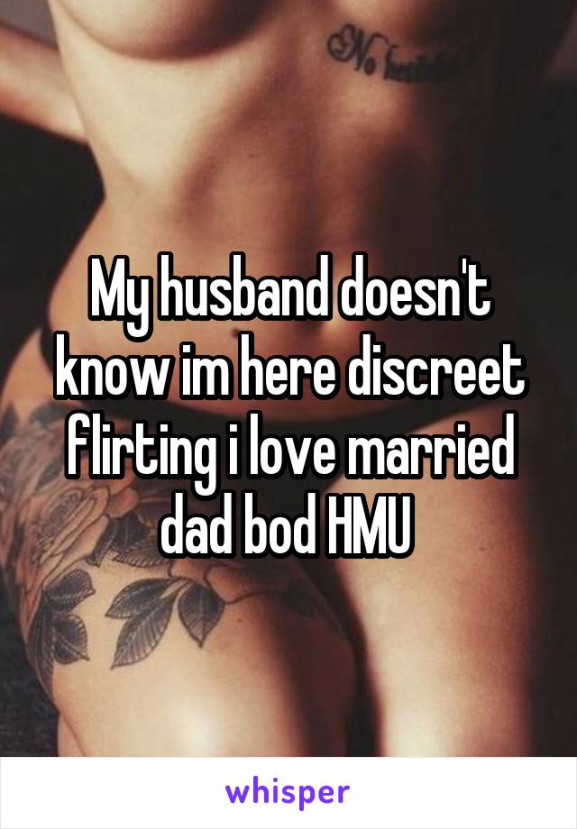 My husband doesn't know im here discreet flirting i love married dad bod HMU 