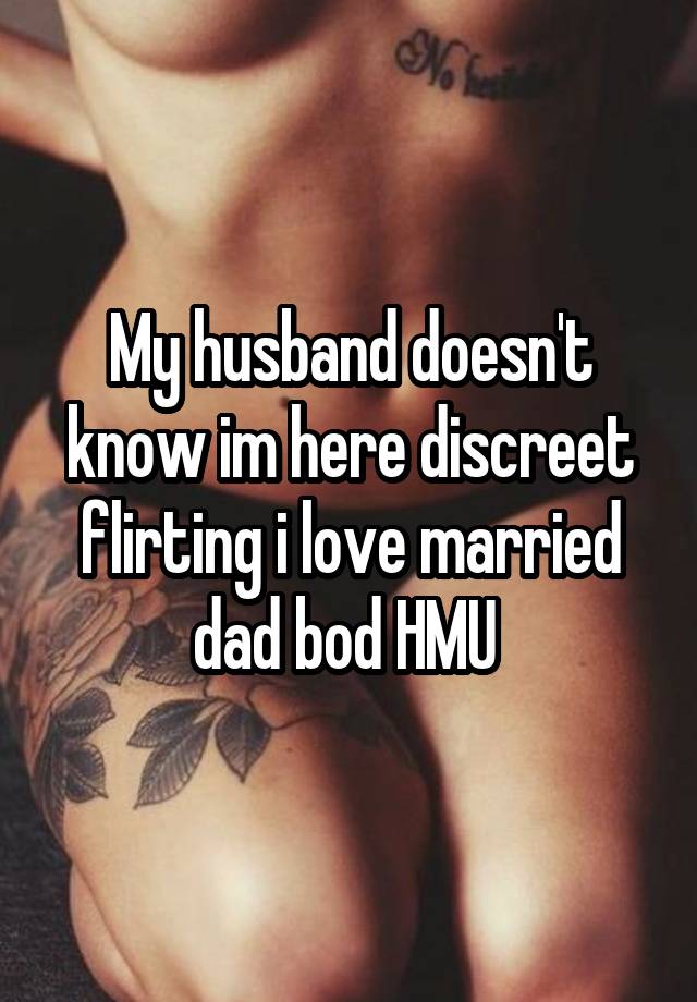 My husband doesn't know im here discreet flirting i love married dad bod HMU 