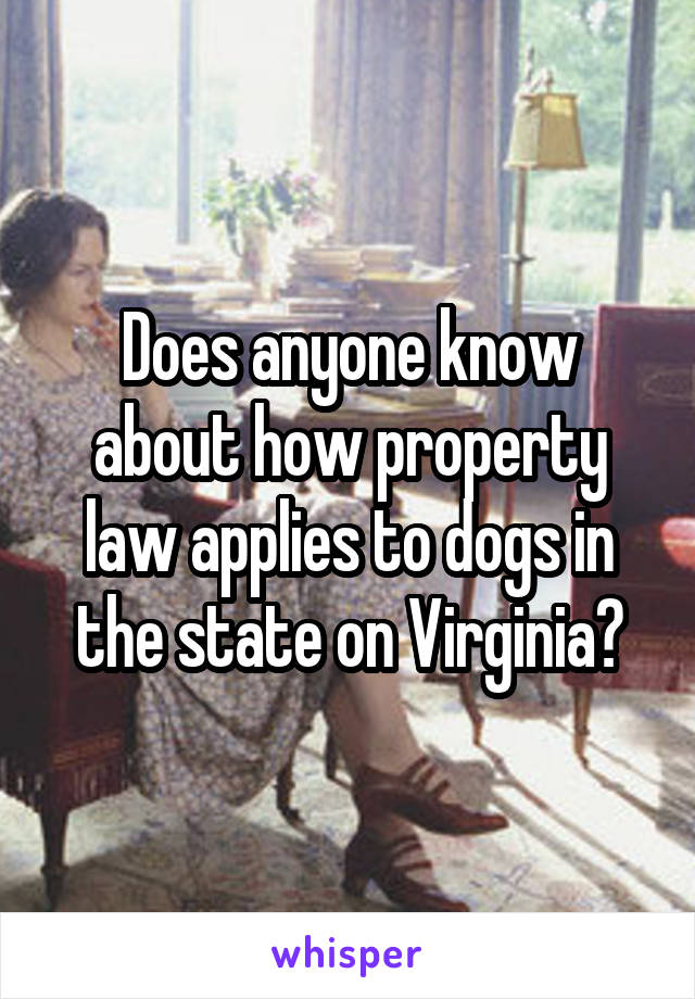 Does anyone know about how property law applies to dogs in the state on Virginia?