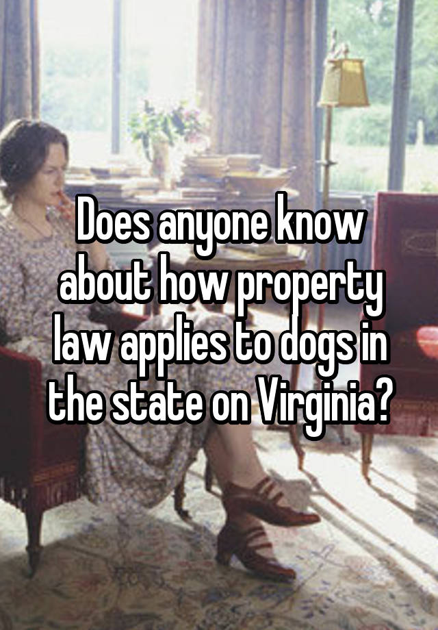 Does anyone know about how property law applies to dogs in the state on Virginia?
