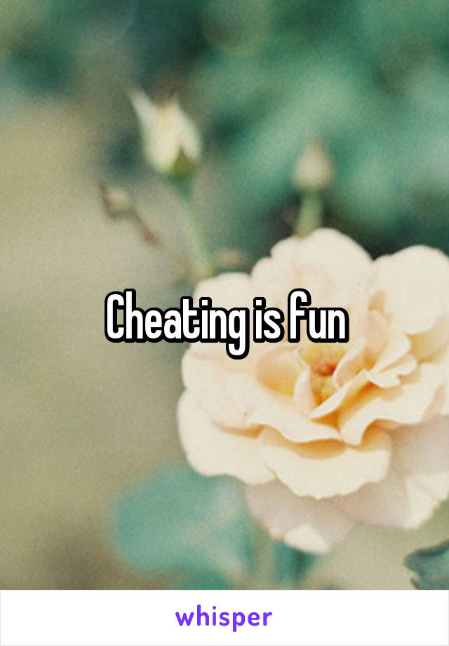 Cheating is fun