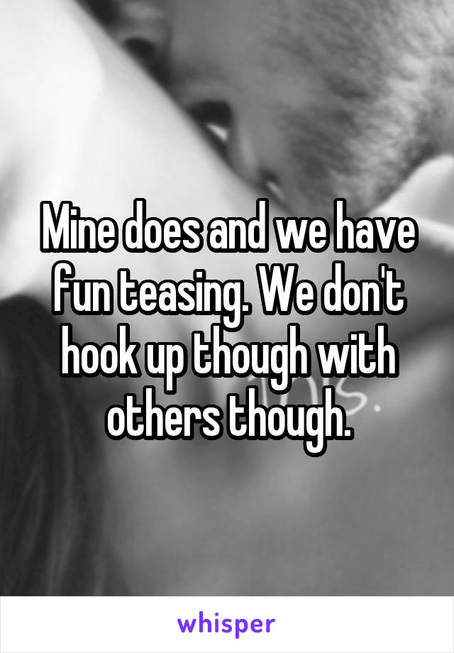 Mine does and we have fun teasing. We don't hook up though with others though.