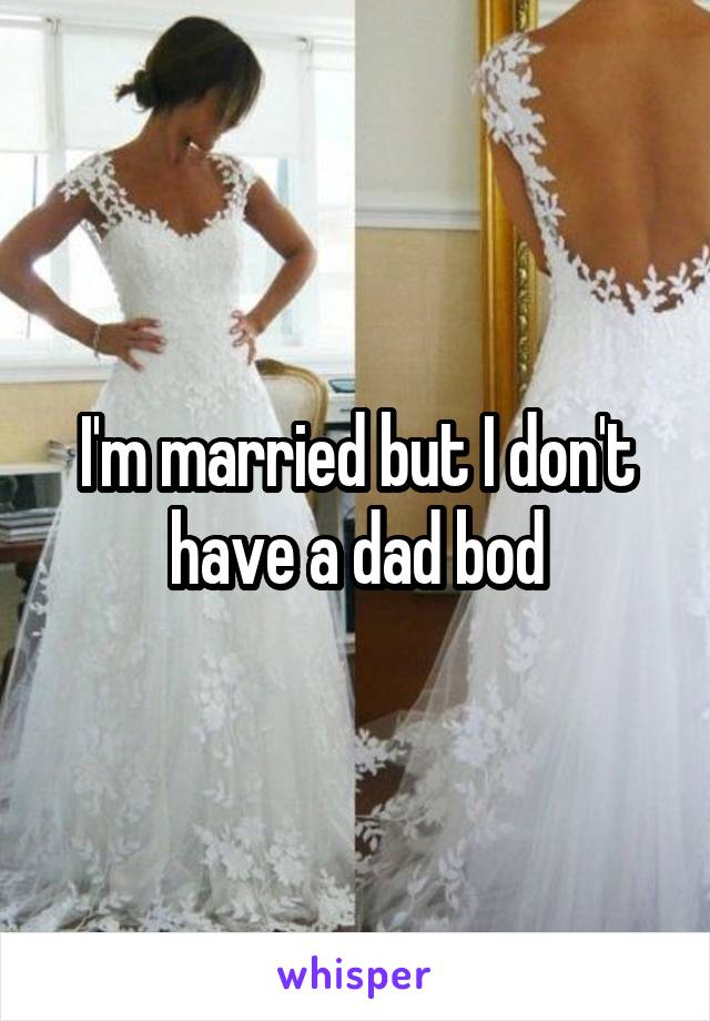 I'm married but I don't have a dad bod