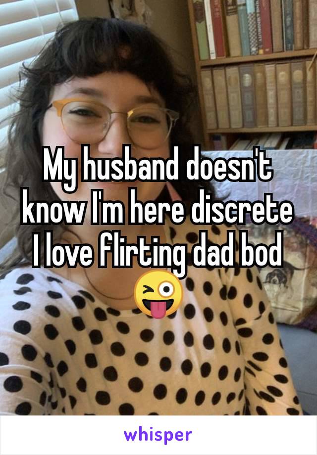 My husband doesn't know I'm here discrete I love flirting dad bod 😜