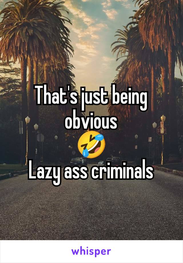 That's just being obvious
🤣
Lazy ass criminals