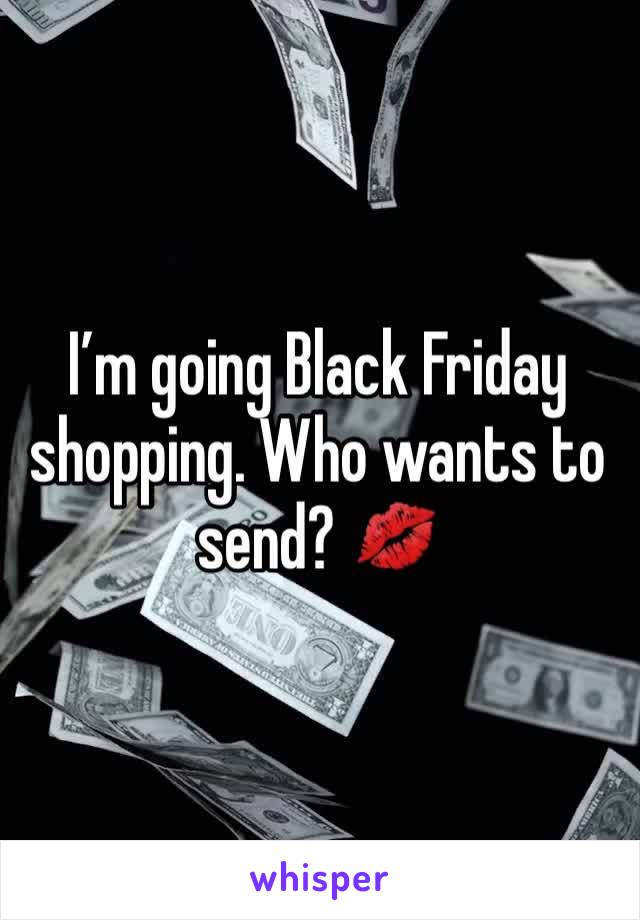 I’m going Black Friday shopping. Who wants to send? 💋