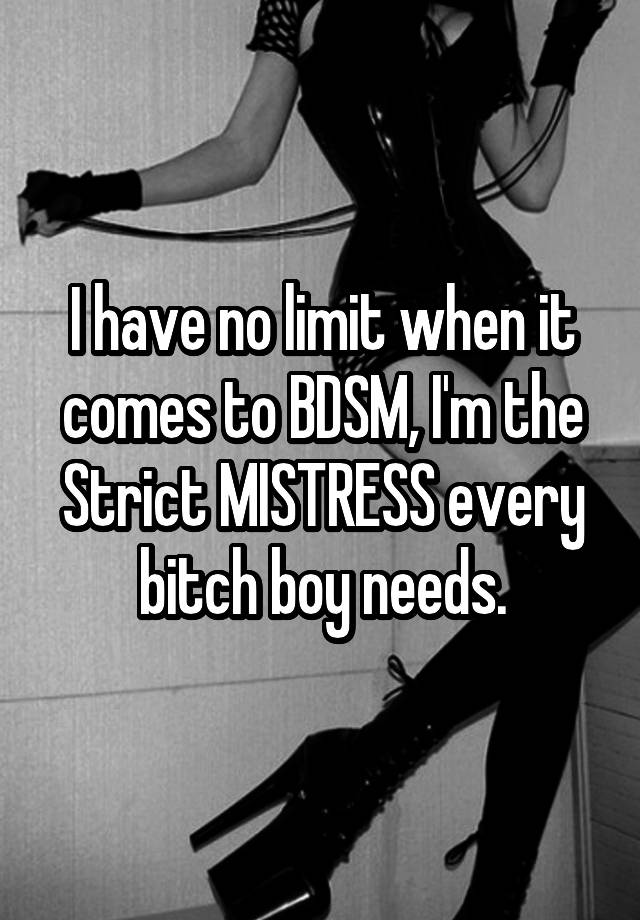 I have no limit when it comes to BDSM, I'm the Strict MISTRESS every bitch boy needs.