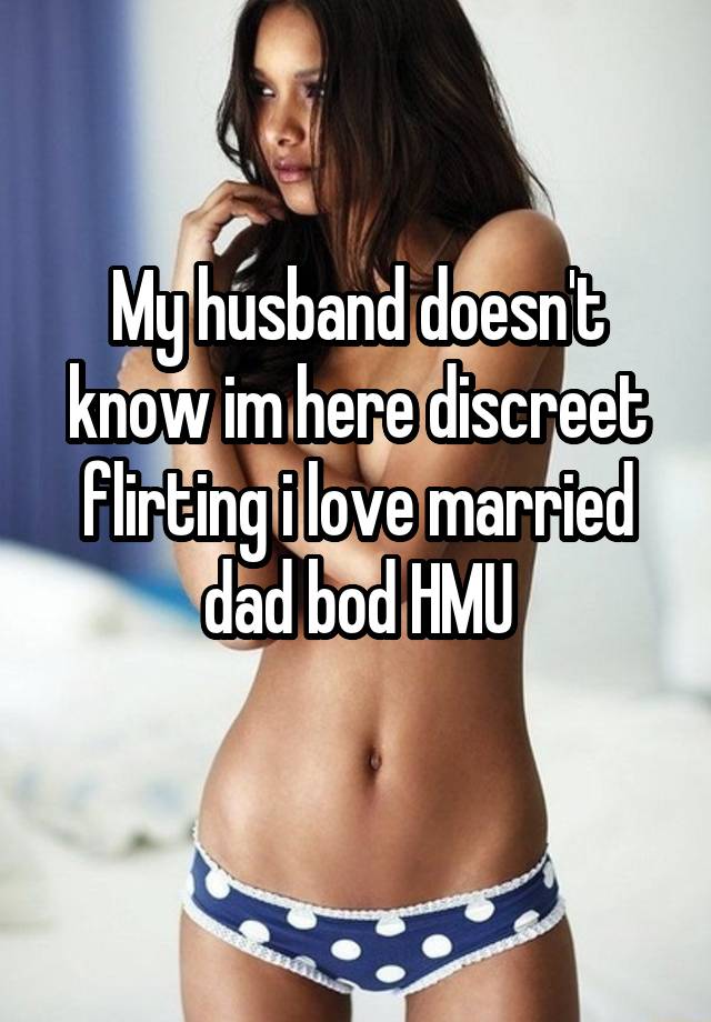 My husband doesn't know im here discreet flirting i love married dad bod HMU
