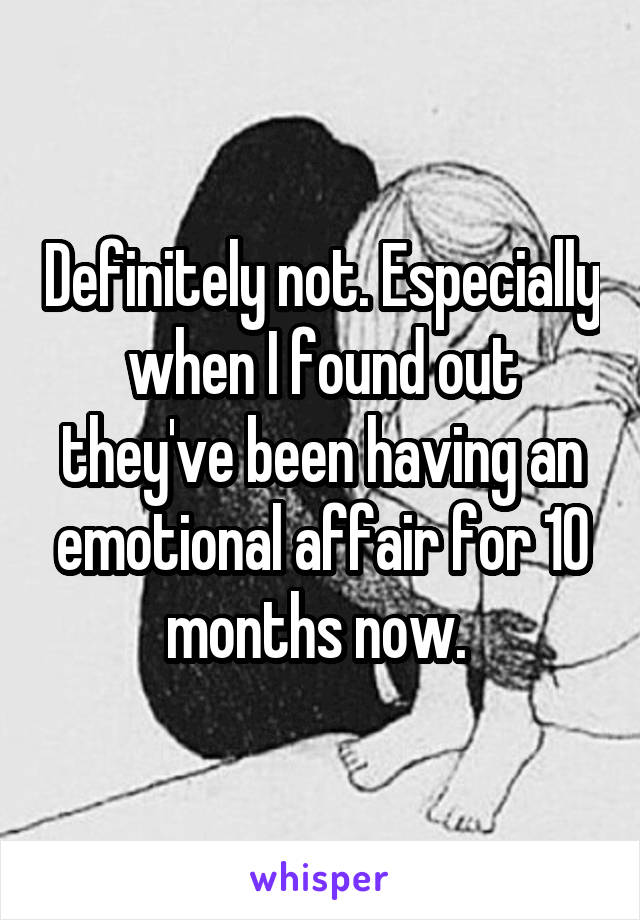 Definitely not. Especially when I found out they've been having an emotional affair for 10 months now. 