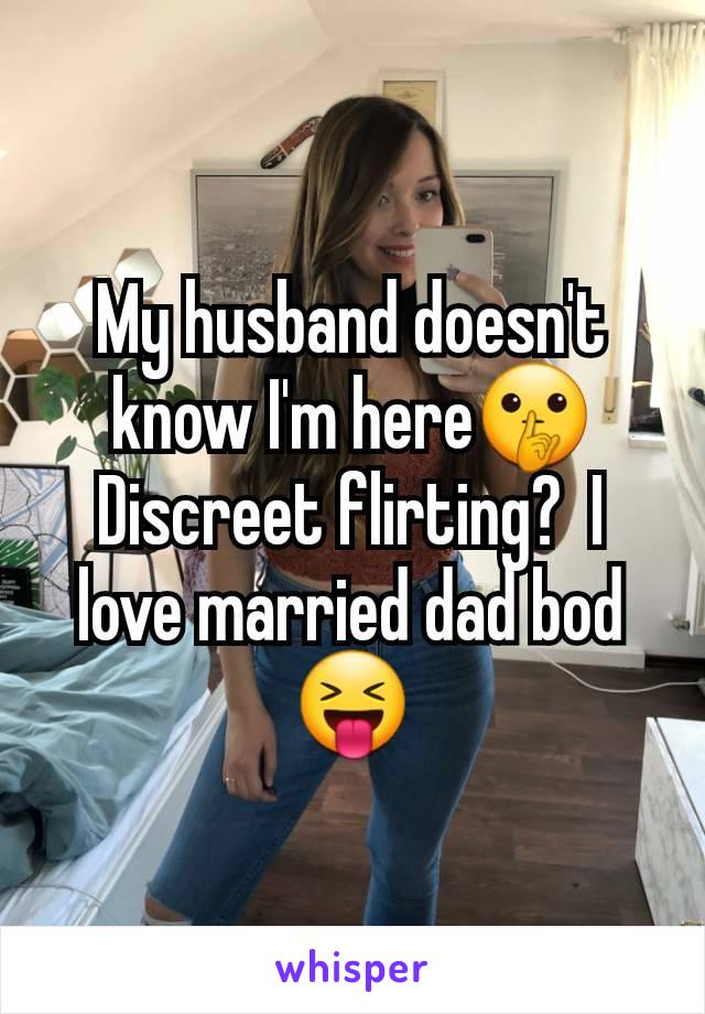 My husband doesn't know I'm here🤫 Discreet flirting?  I love married dad bod 😝