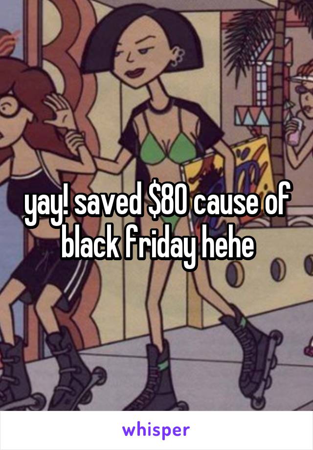 yay! saved $80 cause of black friday hehe