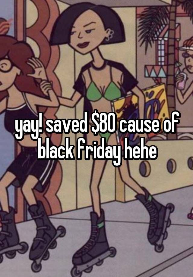 yay! saved $80 cause of black friday hehe