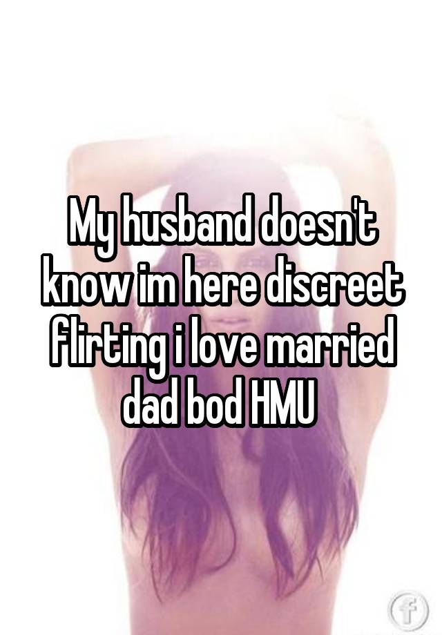 My husband doesn't know im here discreet flirting i love married dad bod HMU 