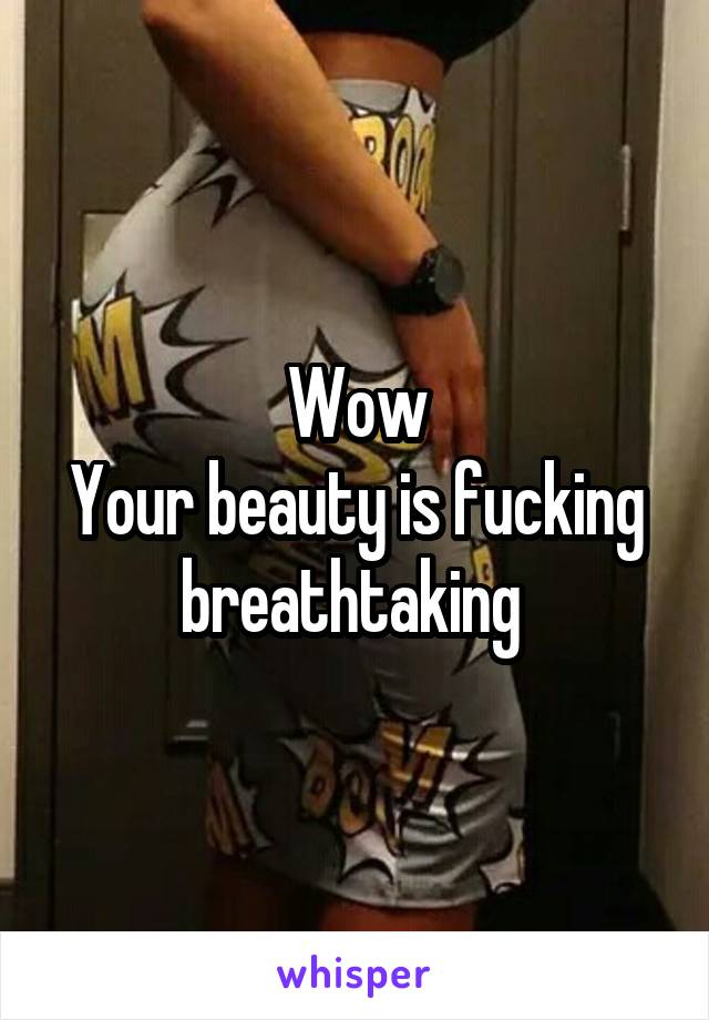 Wow
Your beauty is fucking breathtaking 