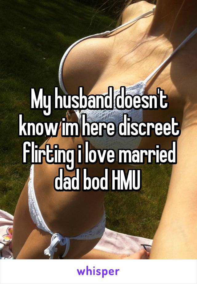 My husband doesn't know im here discreet flirting i love married dad bod HMU 