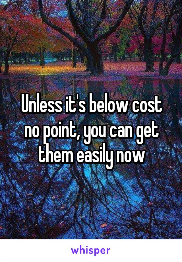 Unless it's below cost no point, you can get them easily now