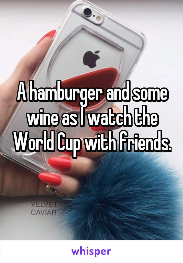 A hamburger and some wine as I watch the World Cup with friends. 