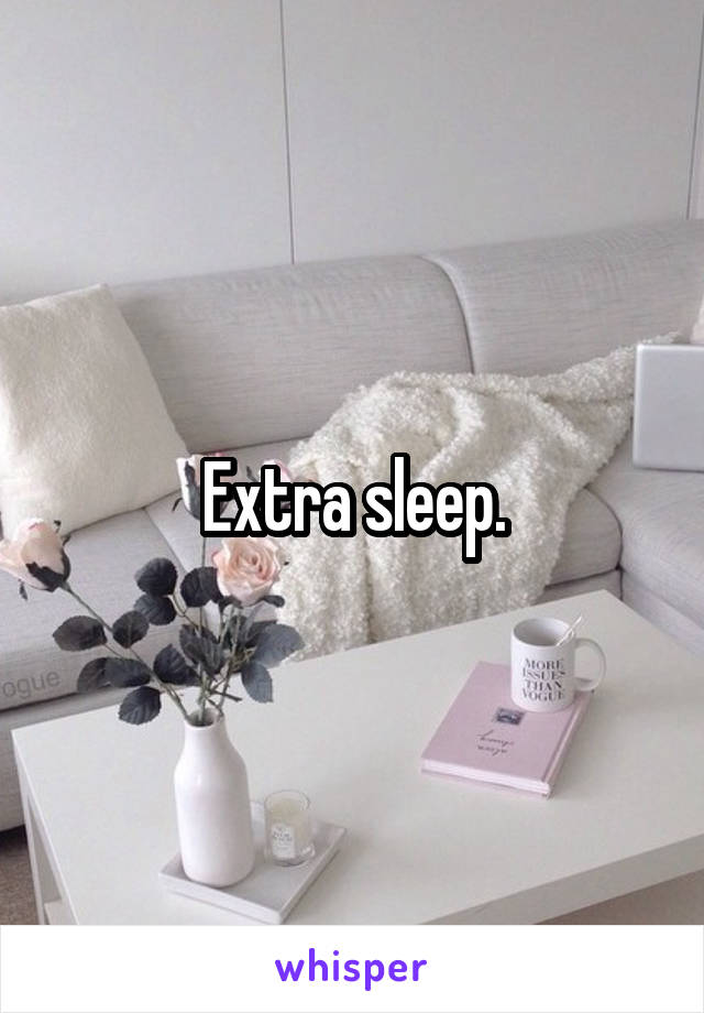 Extra sleep.