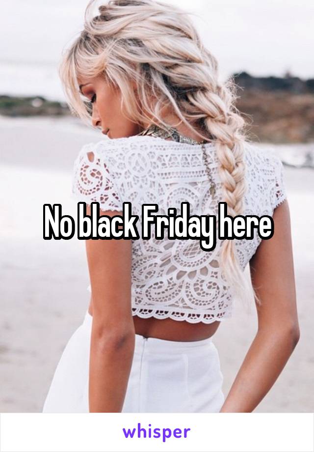 No black Friday here