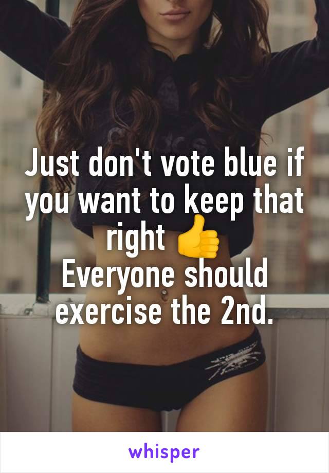 Just don't vote blue if you want to keep that right 👍
Everyone should exercise the 2nd.