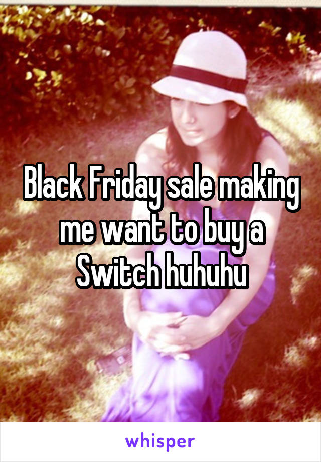 Black Friday sale making me want to buy a Switch huhuhu